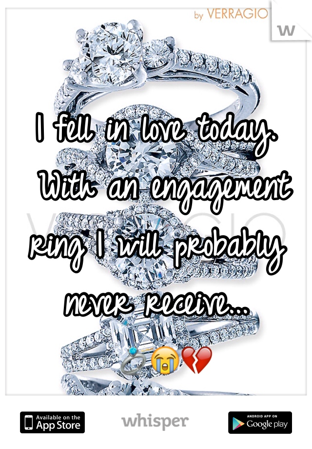 I fell in love today.
 With an engagement ring I will probably never receive...
 💍😭💔