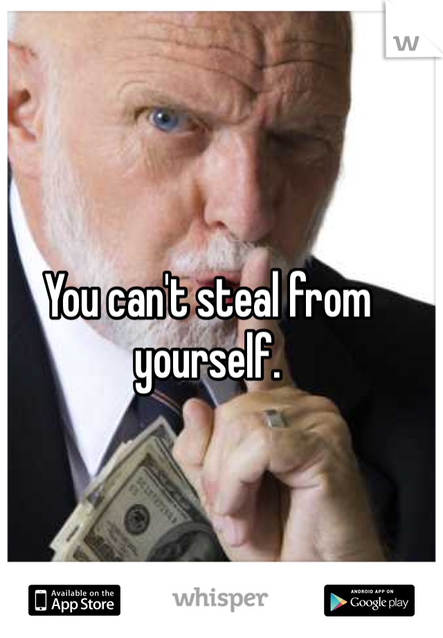 You can't steal from yourself. 