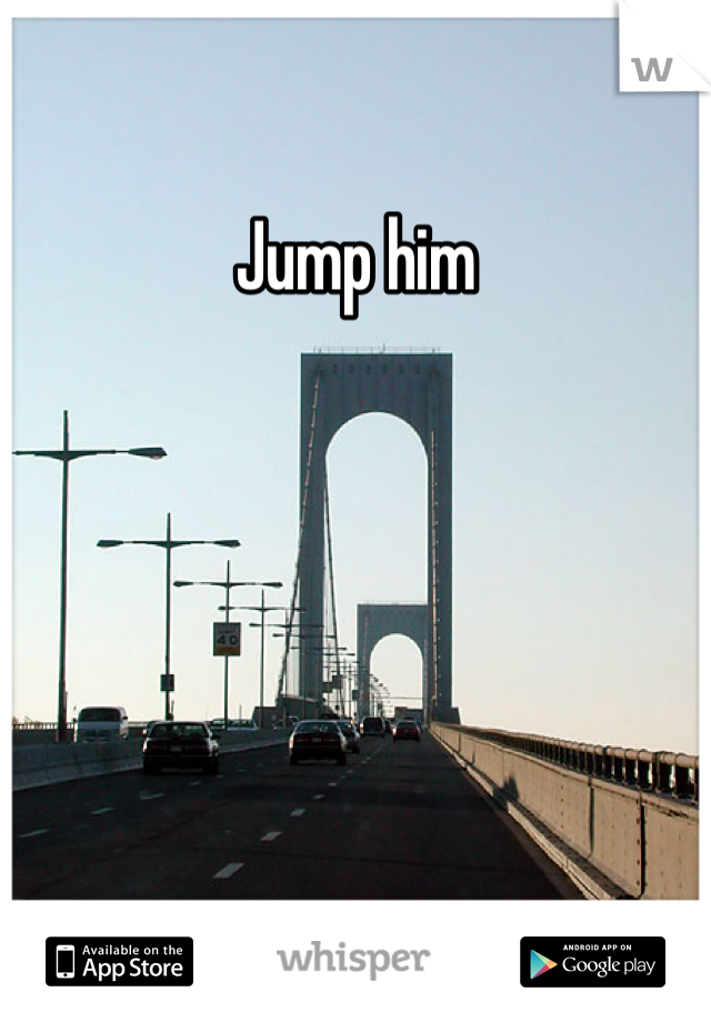 Jump him