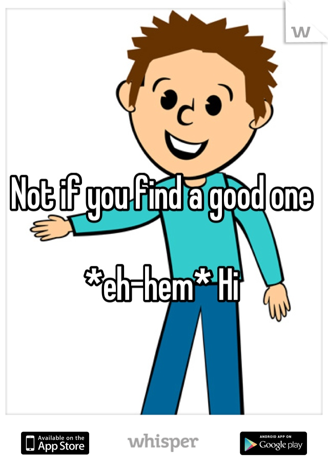 Not if you find a good one 

*eh-hem* Hi