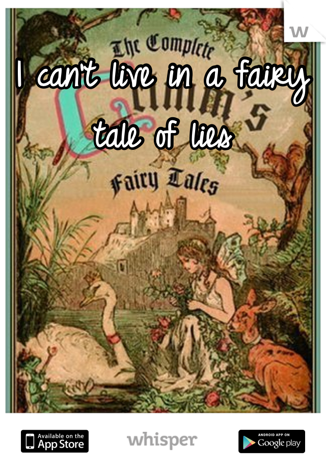I can't live in a fairy tale of lies