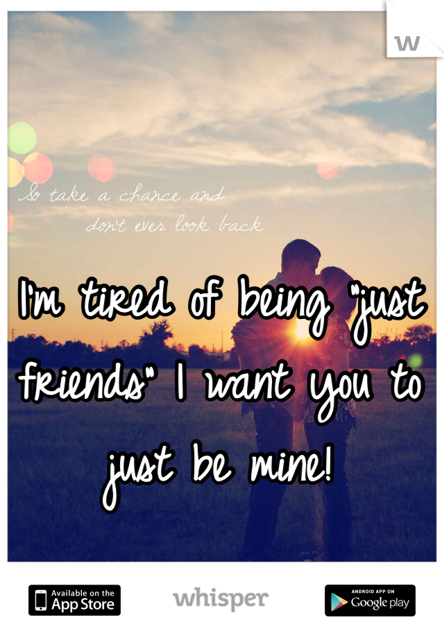 I'm tired of being "just friends" I want you to just be mine! 
