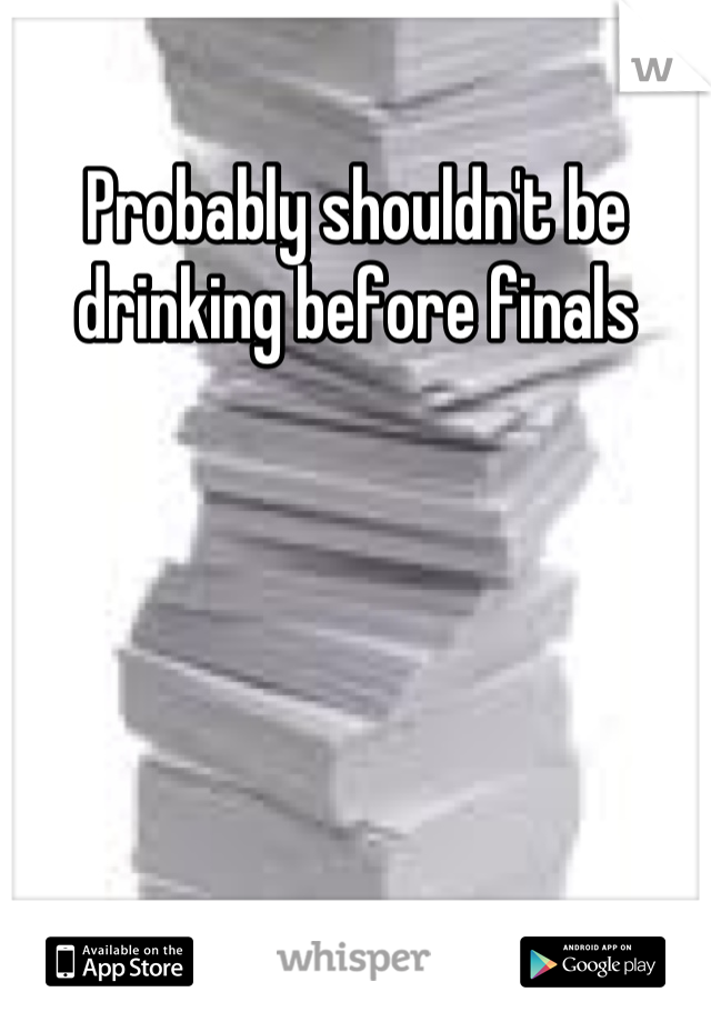 Probably shouldn't be drinking before finals