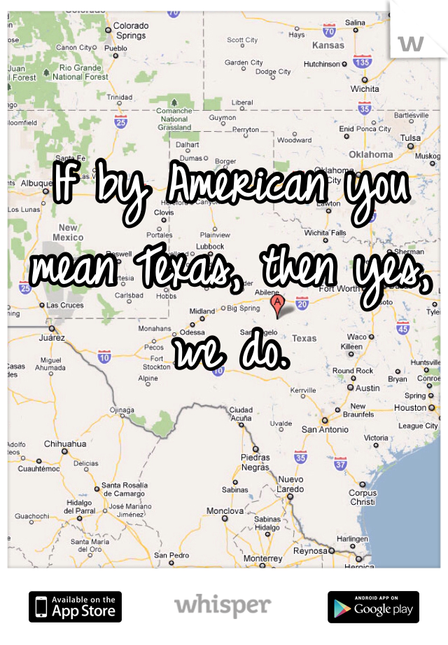 If by American you mean Texas, then yes, we do. 
