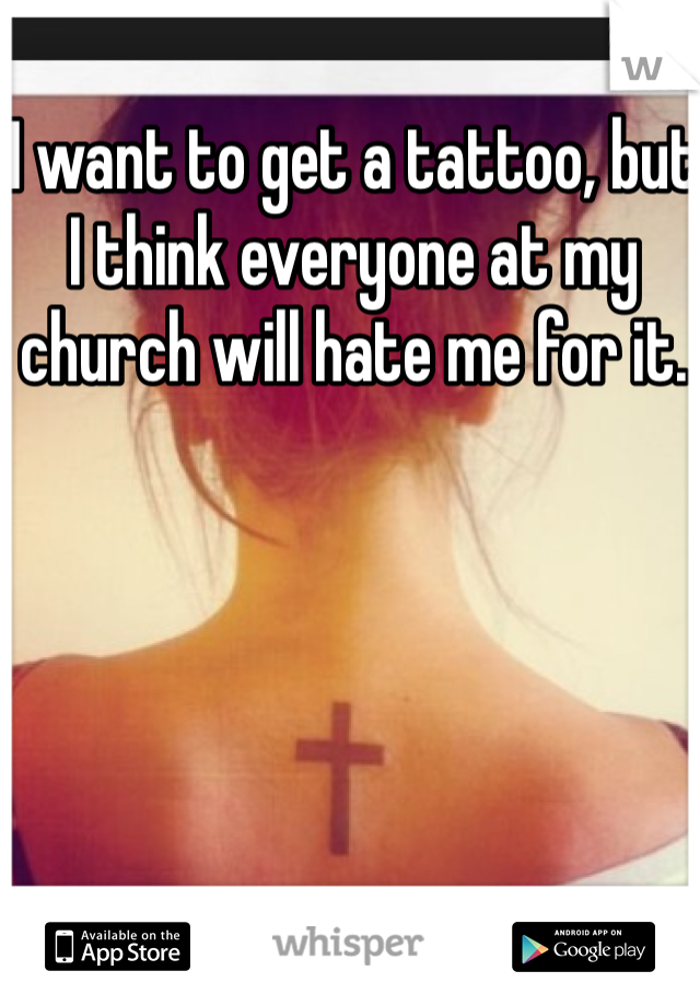 I want to get a tattoo, but I think everyone at my church will hate me for it. 