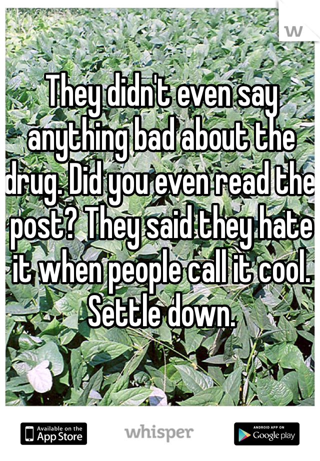 They didn't even say anything bad about the drug. Did you even read the post? They said they hate it when people call it cool. 
Settle down. 