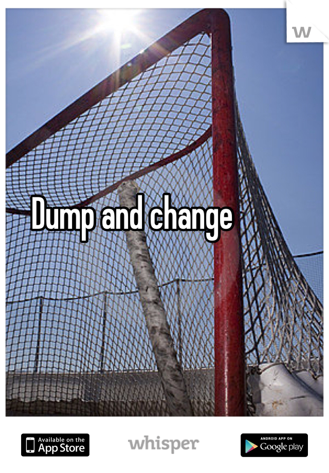Dump and change 