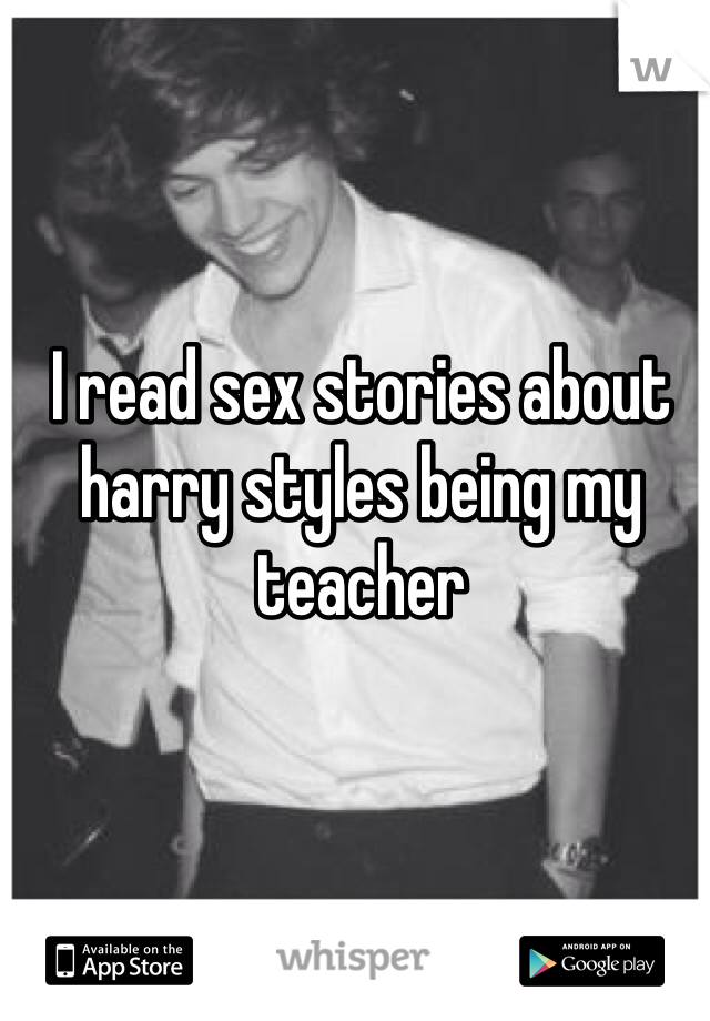 I read sex stories about harry styles being my teacher