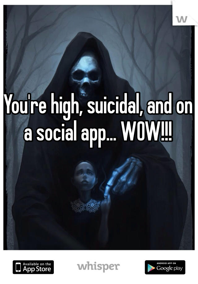 You're high, suicidal, and on a social app... WOW!!!