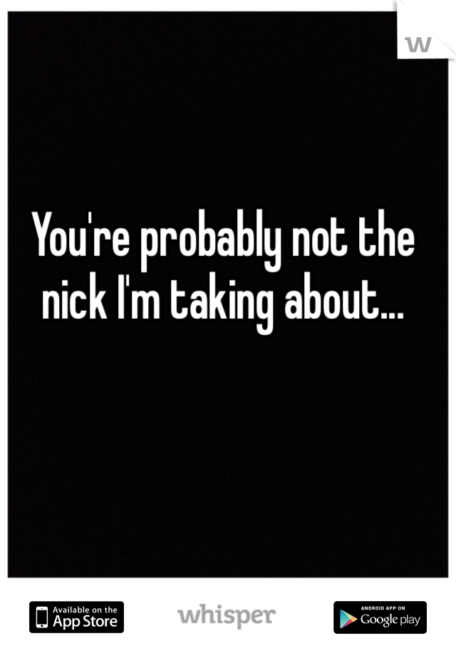 You're probably not the nick I'm taking about...