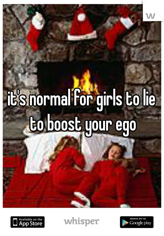 it's normal for girls to lie to boost your ego