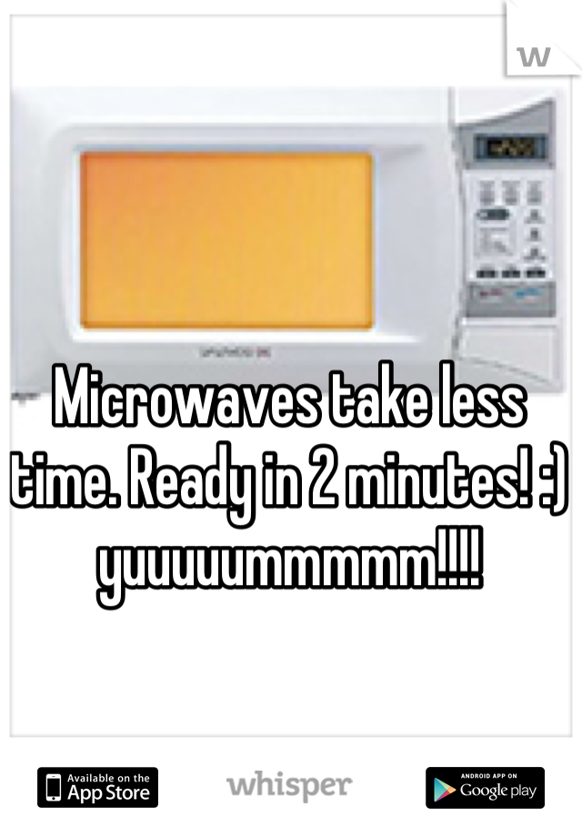 Microwaves take less time. Ready in 2 minutes! :) yuuuuummmmm!!!!