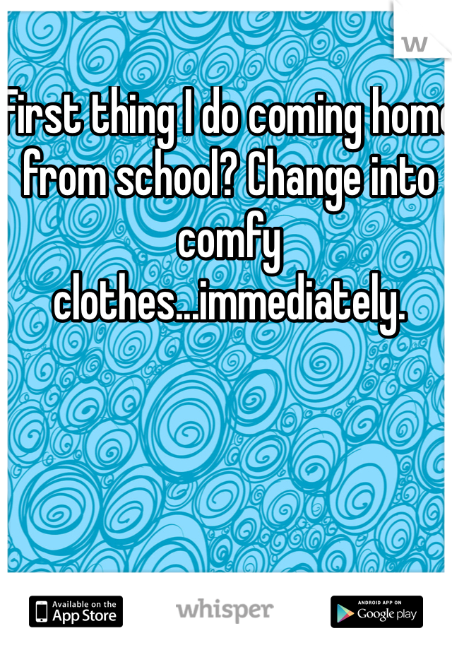 First thing I do coming home from school? Change into comfy clothes...immediately. 