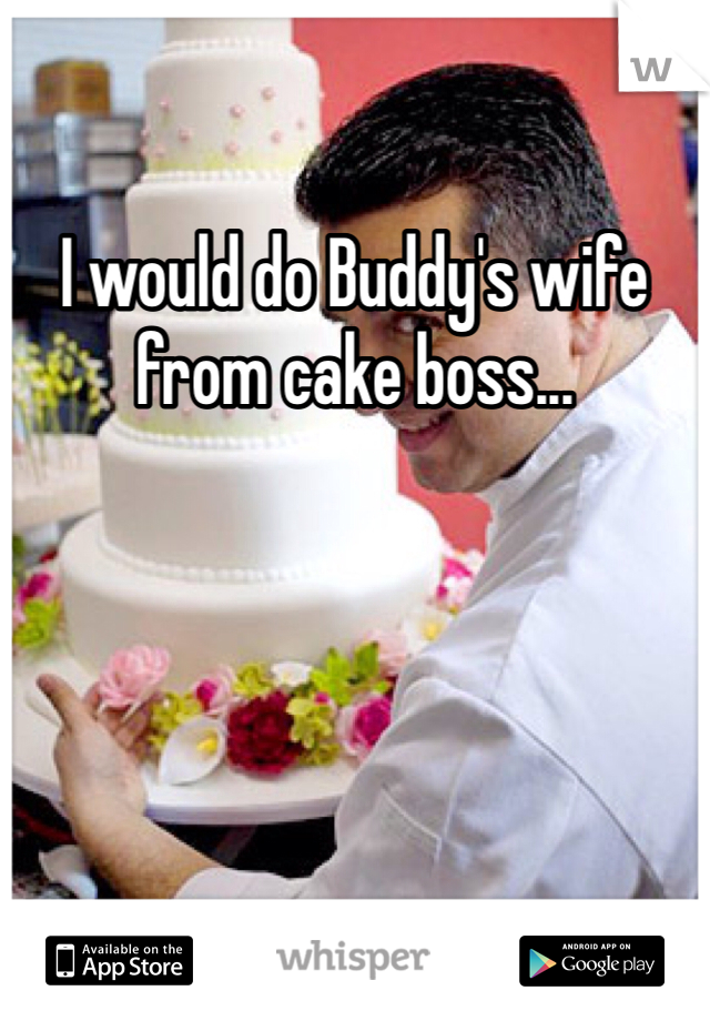 I would do Buddy's wife from cake boss...  