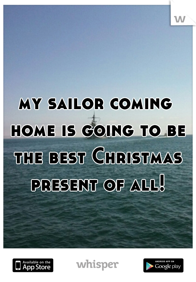 my sailor coming home is going to be the best Christmas present of all!