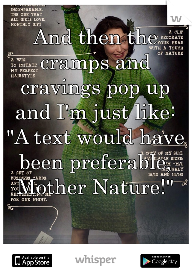 And then the cramps and cravings pop up and I'm just like: 
"A text would have been preferable, Mother Nature!"