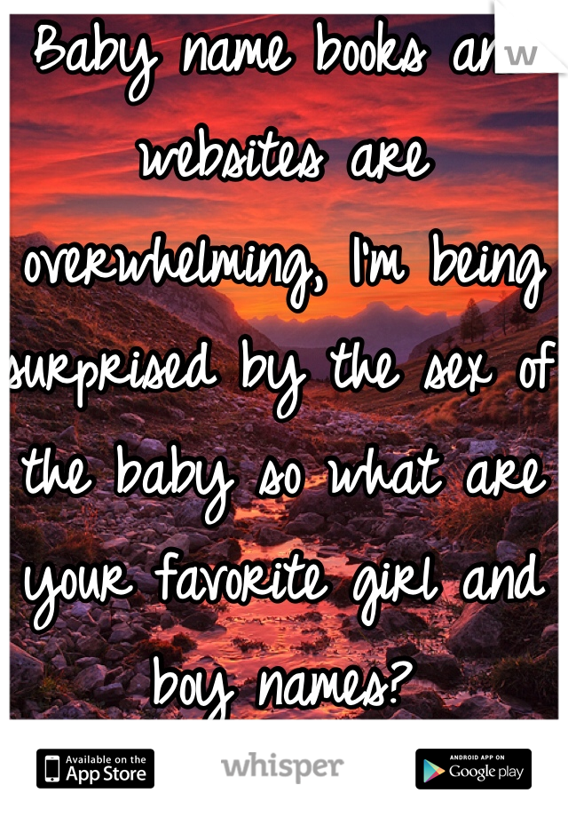 Baby name books and websites are overwhelming, I'm being surprised by the sex of the baby so what are your favorite girl and boy names?