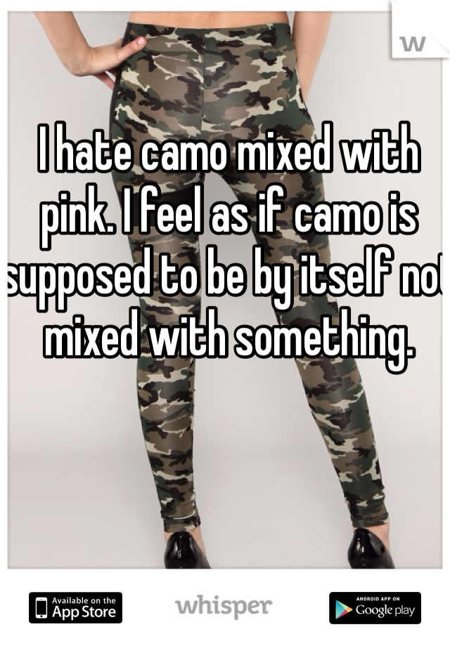 I hate camo mixed with pink. I feel as if camo is supposed to be by itself not mixed with something. 