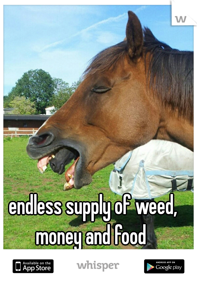 endless supply of weed, money and food  
