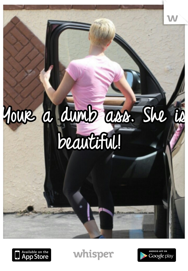 Your a dumb ass. She is beautiful!  