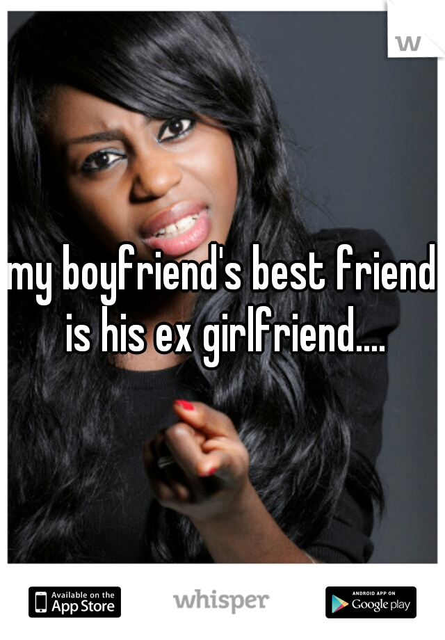 my boyfriend's best friend is his ex girlfriend....