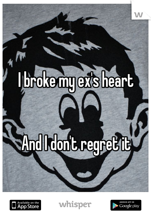 I broke my ex's heart


And I don't regret it