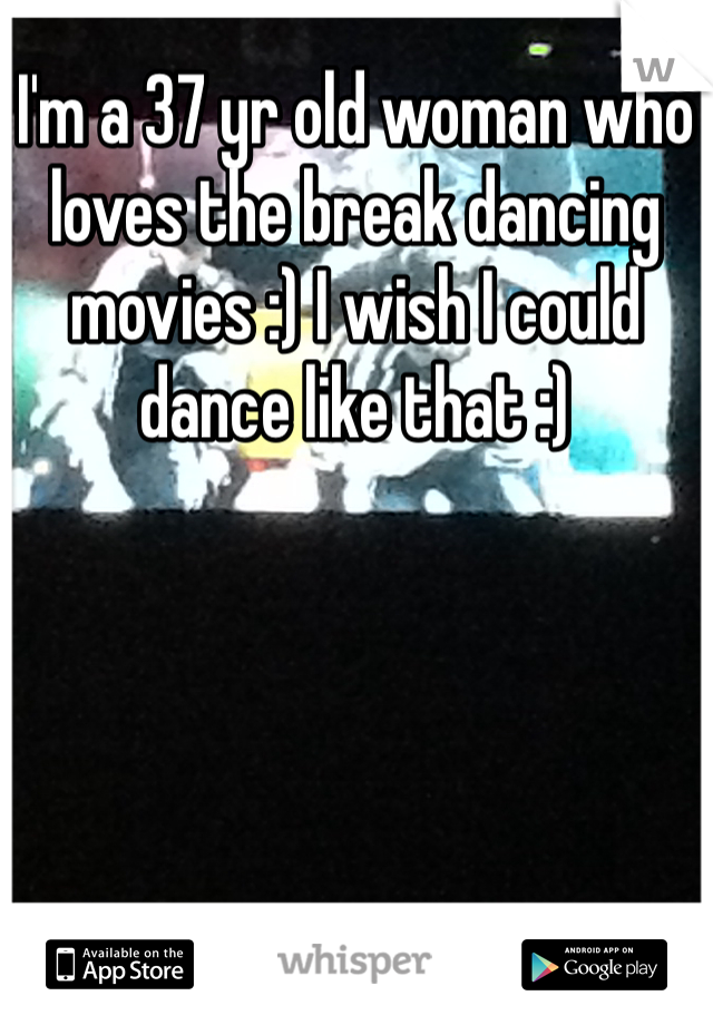 I'm a 37 yr old woman who loves the break dancing movies :) I wish I could dance like that :)