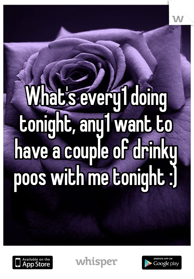 What's every1 doing tonight, any1 want to have a couple of drinky poos with me tonight :) 