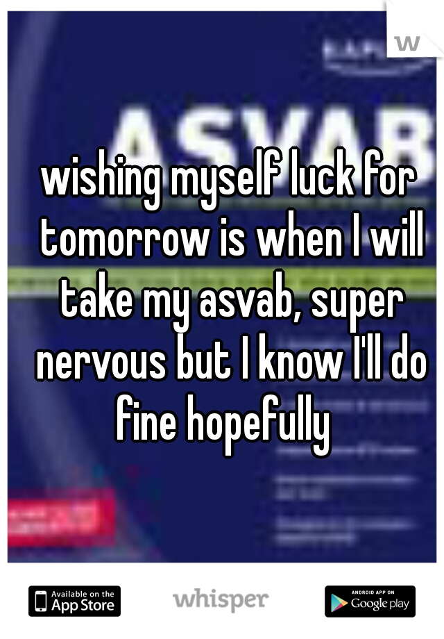 wishing myself luck for tomorrow is when I will take my asvab, super nervous but I know I'll do fine hopefully  