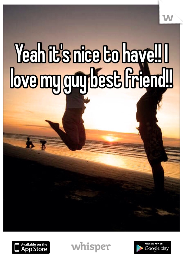 Yeah it's nice to have!! I love my guy best friend!! 