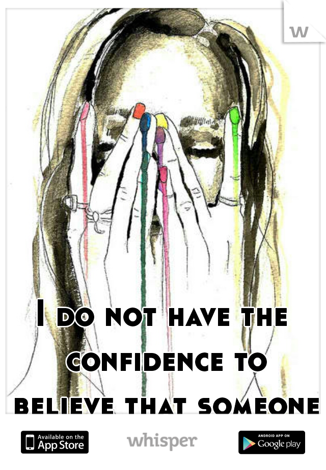 I do not have the confidence to believe that someone may like me.