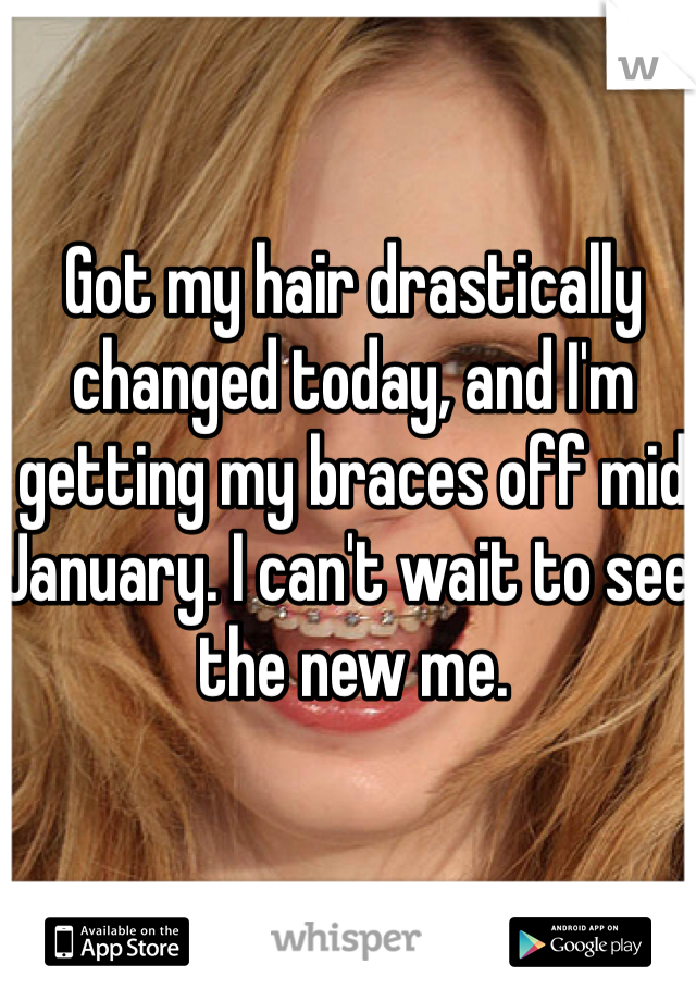 Got my hair drastically changed today, and I'm getting my braces off mid January. I can't wait to see the new me. 