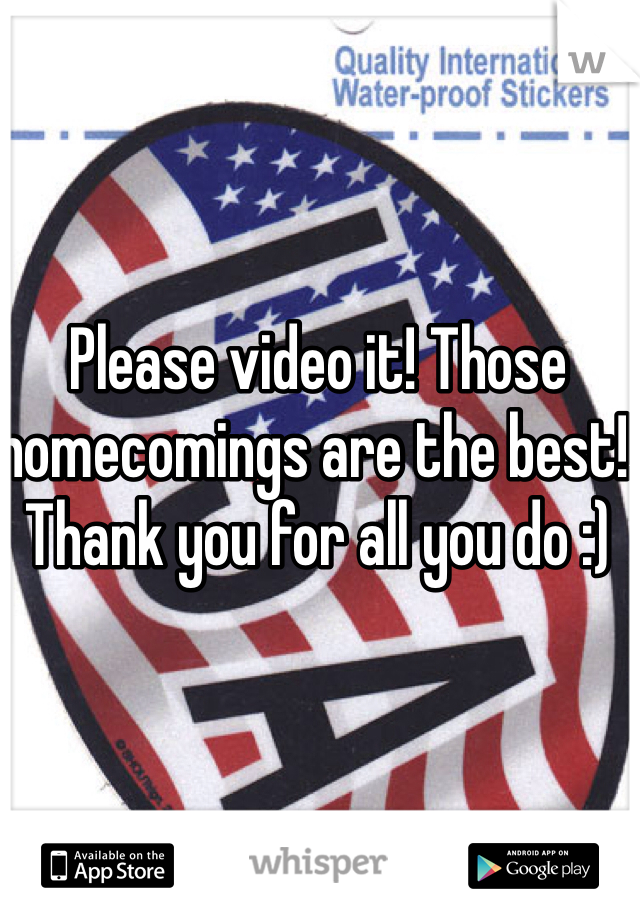 Please video it! Those homecomings are the best! Thank you for all you do :)
