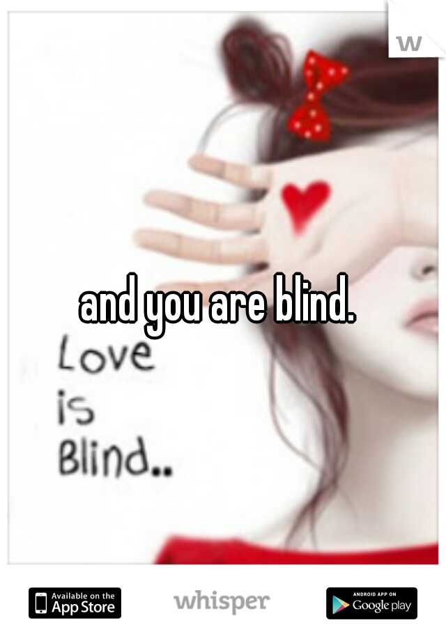 and you are blind. 