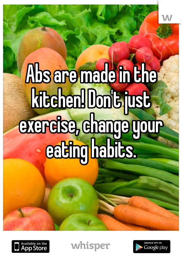 Abs are made in the kitchen! Don't just exercise, change your eating habits. 