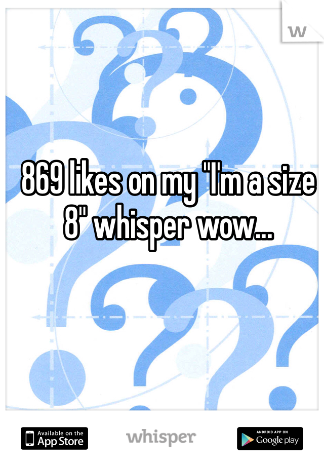 869 likes on my "I'm a size 8" whisper wow...