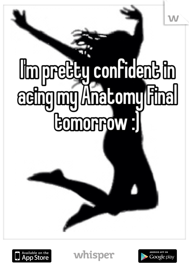 I'm pretty confident in acing my Anatomy Final tomorrow :)  