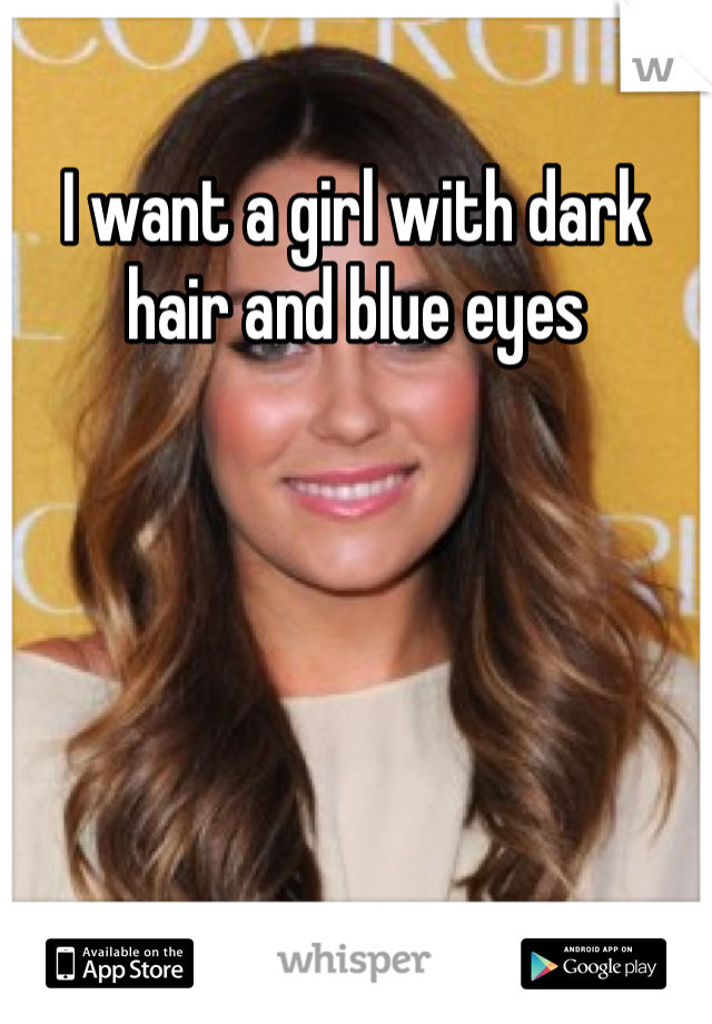 I want a girl with dark hair and blue eyes