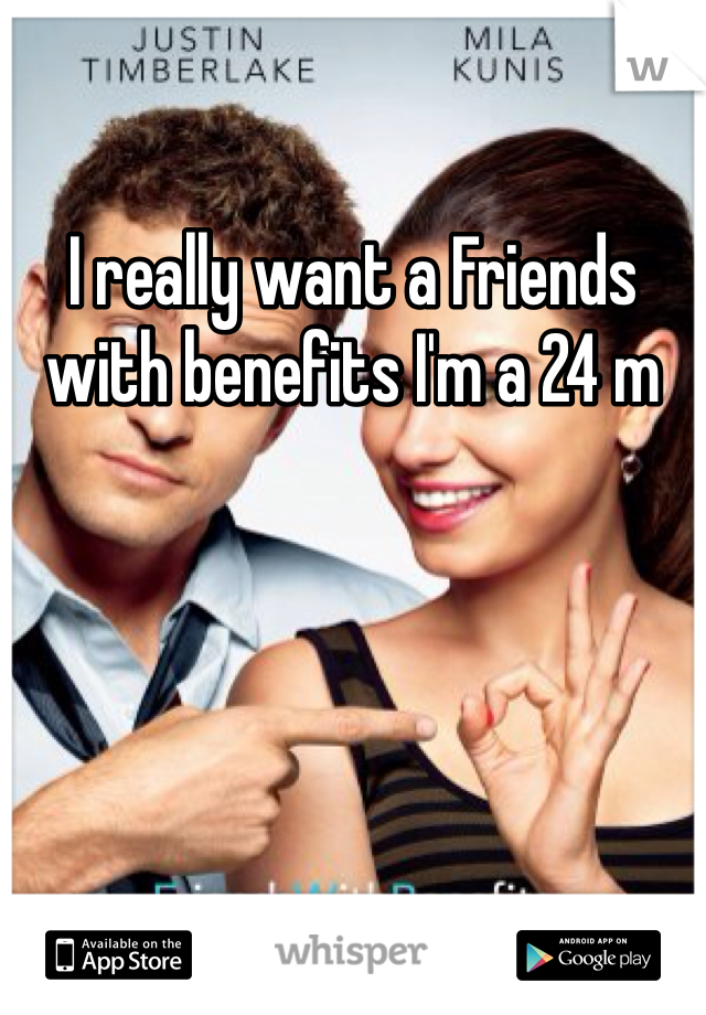 I really want a Friends with benefits I'm a 24 m