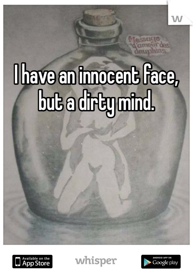 I have an innocent face, but a dirty mind.