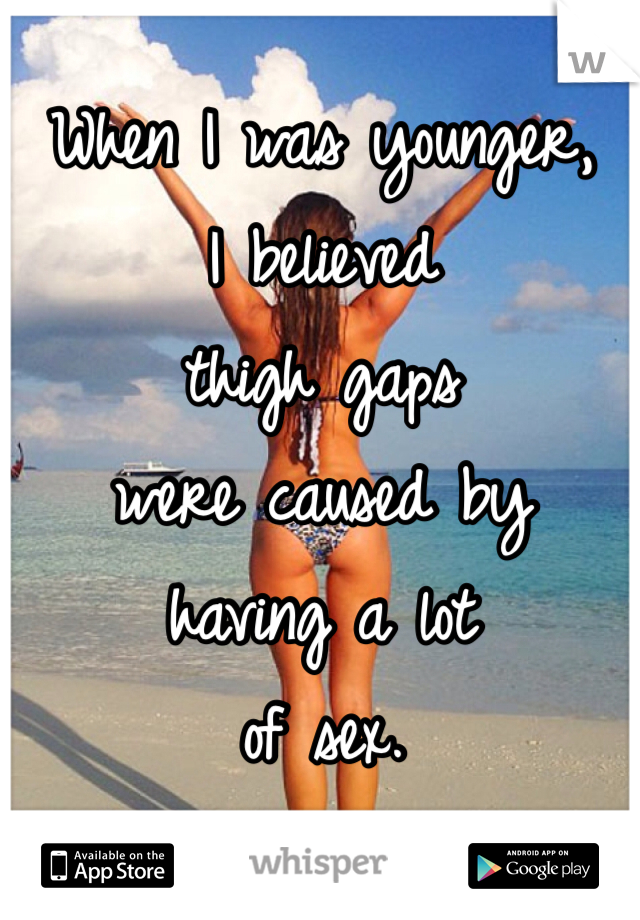 When I was younger,
I believed 
thigh gaps 
were caused by
having a lot 
of sex. 