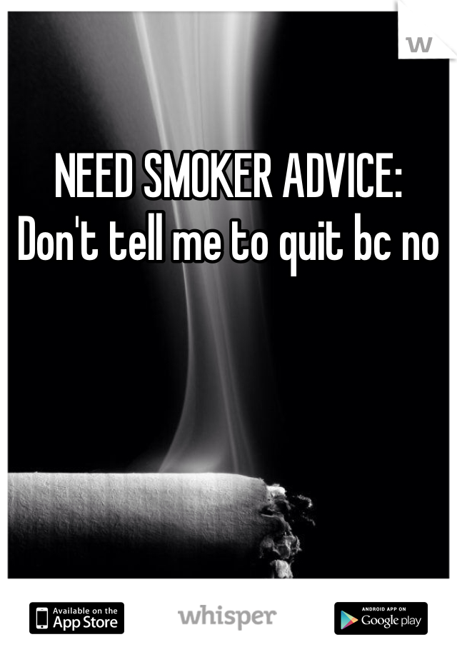 NEED SMOKER ADVICE:
Don't tell me to quit bc no