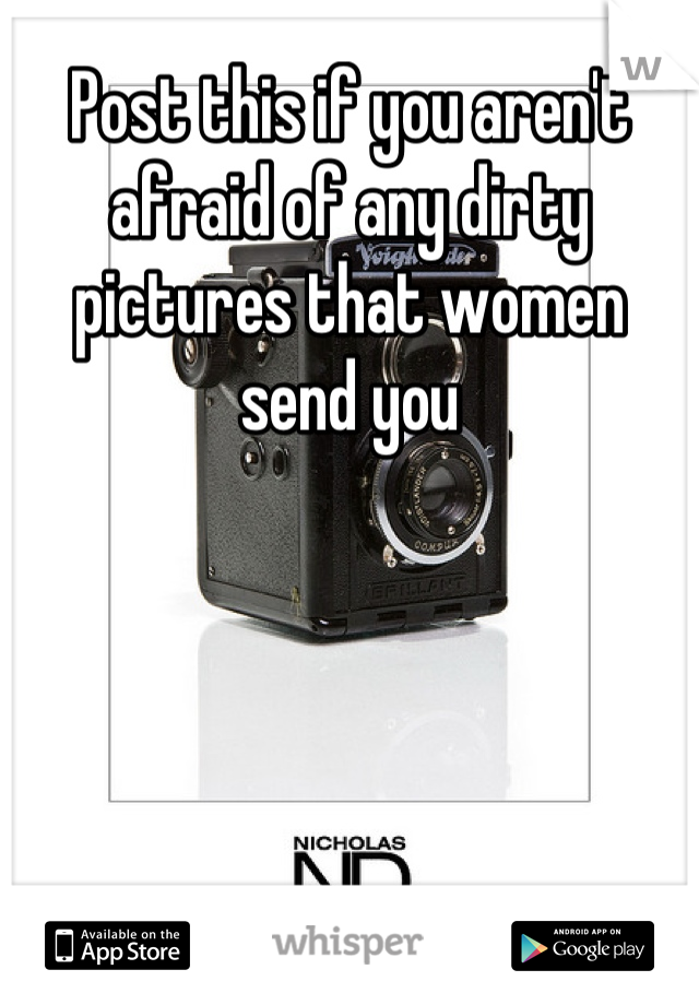 Post this if you aren't afraid of any dirty pictures that women send you