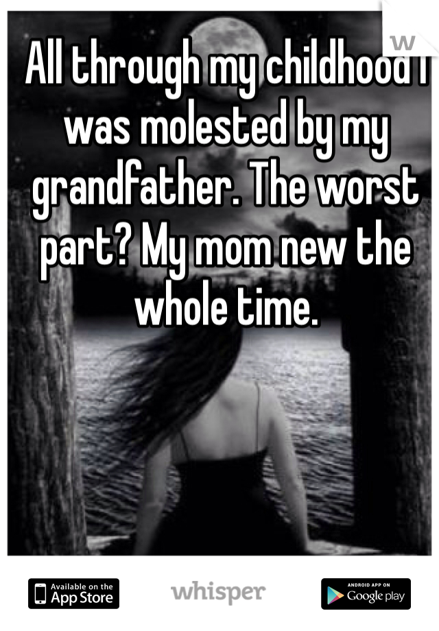 All through my childhood I was molested by my grandfather. The worst part? My mom new the whole time.