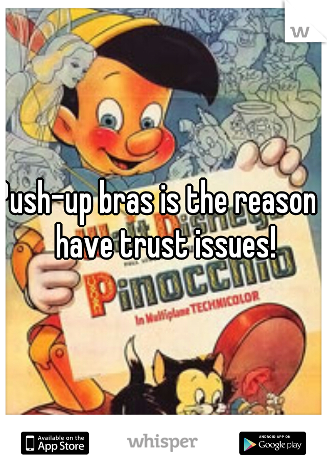 Push-up bras is the reason I have trust issues!