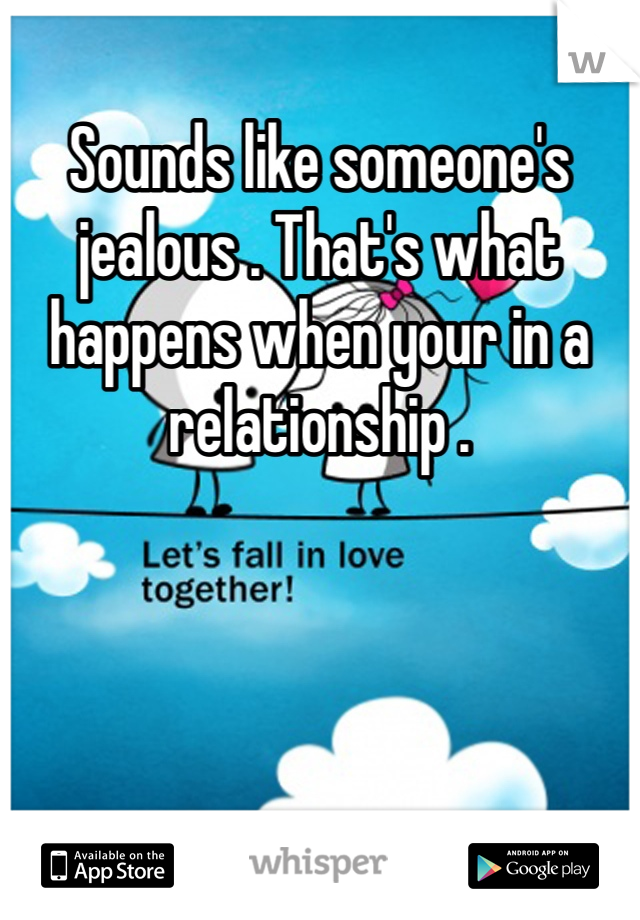 Sounds like someone's jealous . That's what happens when your in a relationship . 