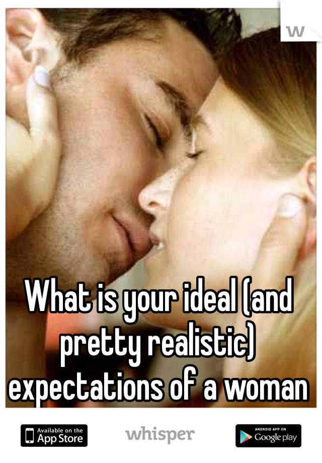 What is your ideal (and pretty realistic) expectations of a woman in bed?