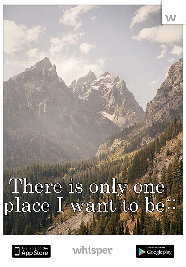 There is only one place I want to be::