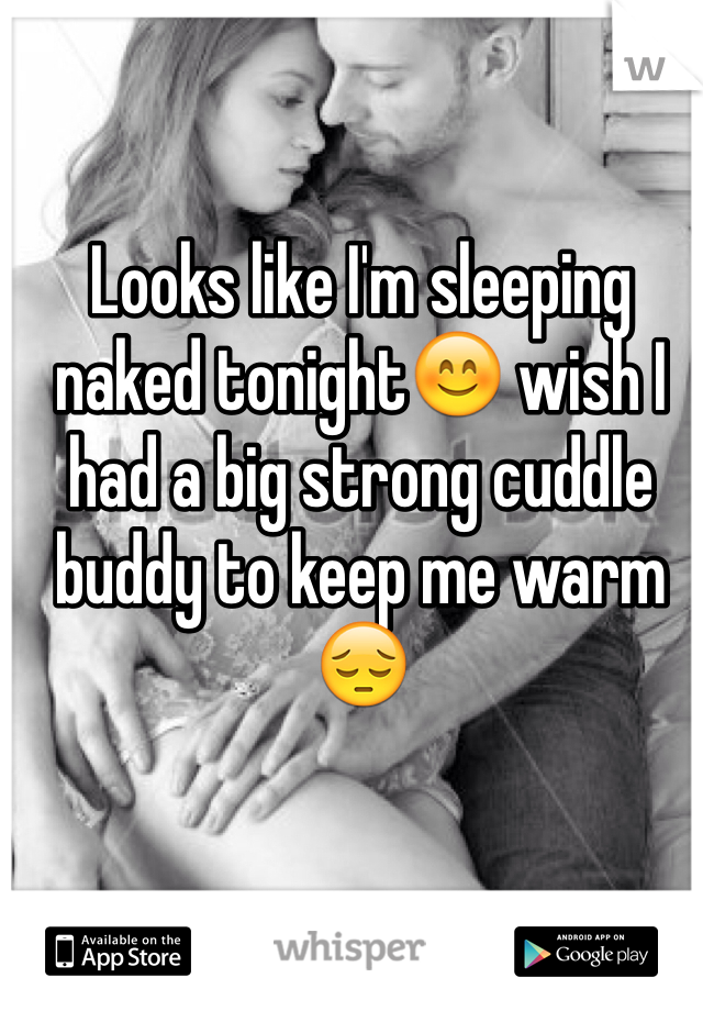 Looks like I'm sleeping naked tonightðŸ˜Š wish I had a big strong cuddle buddy to keep me warmðŸ˜”