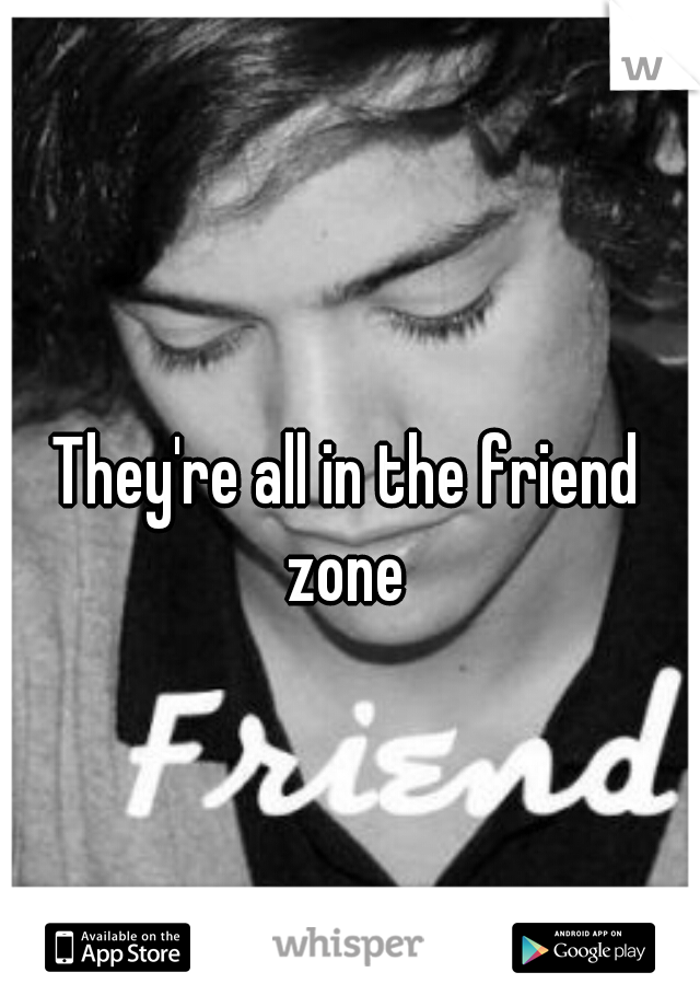 They're all in the friend zone 
